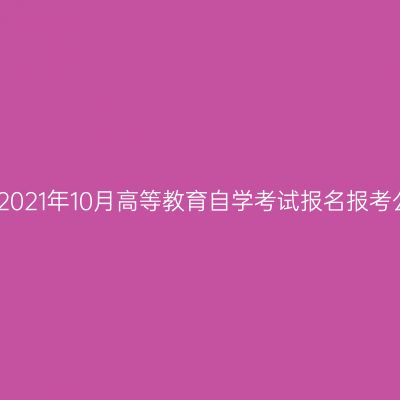 新疆2021年10月高等教育自学考试报名报考公告