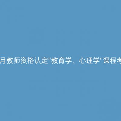 新疆2021年4月教师资格认定“教育学、心理学”课程考试报考简章