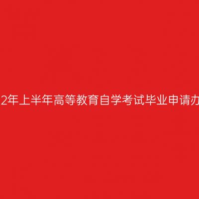 新疆2022年上半年高等教育自学考试毕业申请办理公告