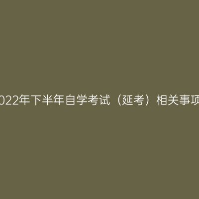 新疆2022年下半年自学考试（延考）相关事项公告