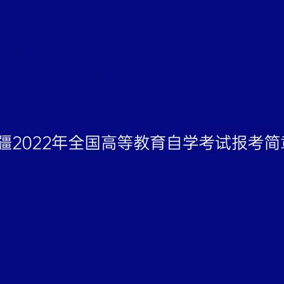 新疆2022年全国高等教育自学考试报考简章