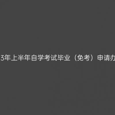 新疆2023年上半年自学考试毕业（免考）申请办理公告