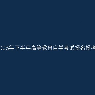 新疆2023年下半年高等教育自学考试报名报考公告