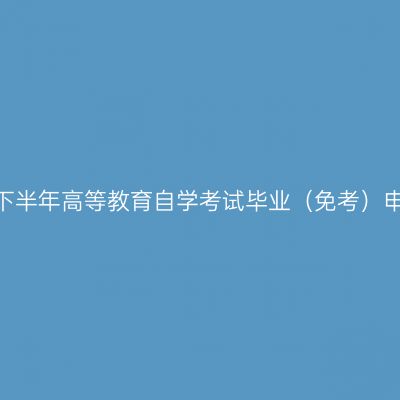 新疆2023年下半年高等教育自学考试毕业（免考）申请办理公告