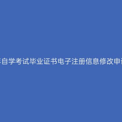 新疆2023年自学考试毕业证书电子注册信息修改申请办理公告