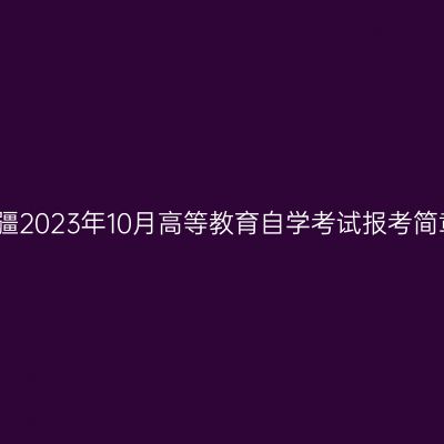 新疆2023年10月高等教育自学考试报考简章