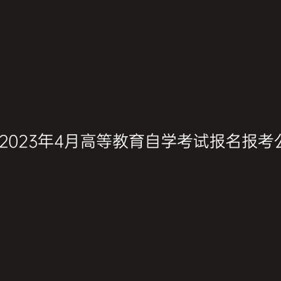 新疆2023年4月高等教育自学考试报名报考公告
