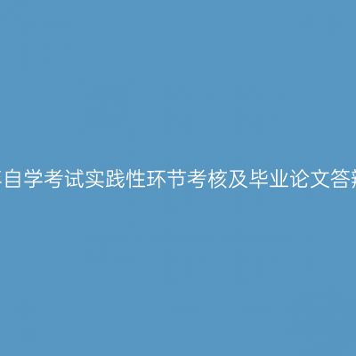 新疆2024年自学考试实践性环节考核及毕业论文答辩相关安排