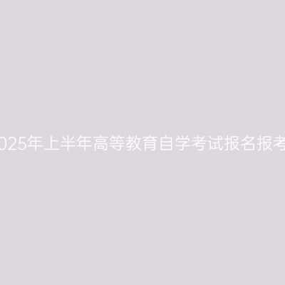 新疆2025年上半年高等教育自学考试报名报考公告