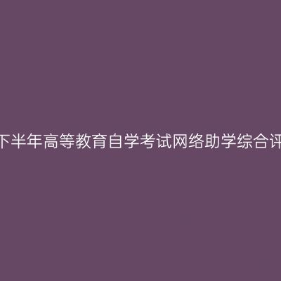 新疆2025年下半年高等教育自学考试网络助学综合评价报名公告