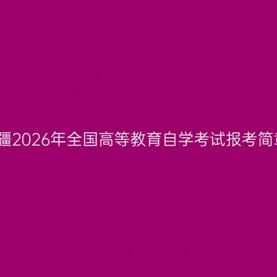 新疆2026年全国高等教育自学考试报考简章