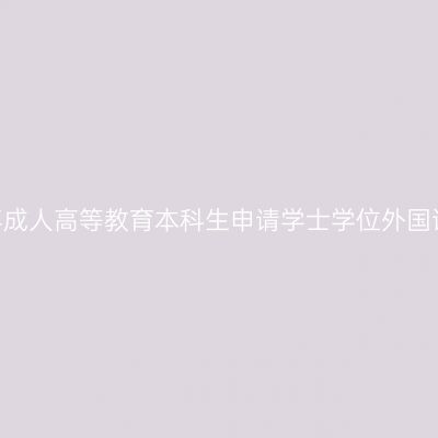 昆明医科大学2020年成人高等教育本科生申请学士学位外国语水平考试考生须知