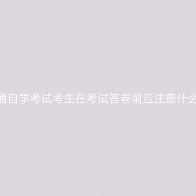 昭通自学考试考生在考试答卷前应注意什么？