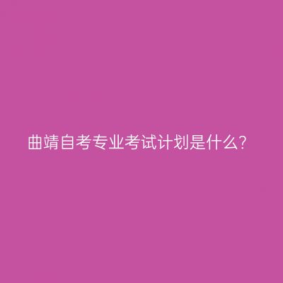 曲靖自考专业考试计划是什么？