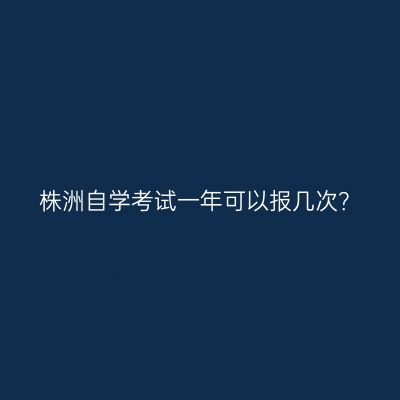 株洲自学考试一年可以报几次？