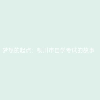 梦想的起点：铜川市自学考试的故事