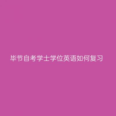 毕节自考学士学位英语如何复习
