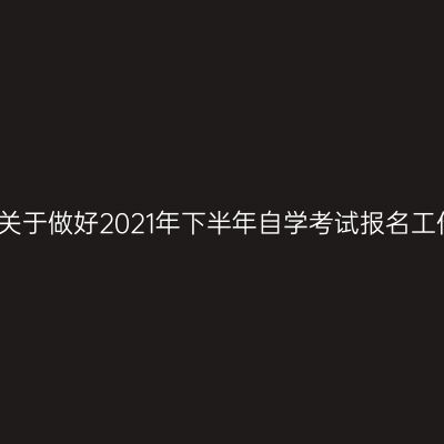 河南南阳关于做好2021年下半年自学考试报名工作的通知