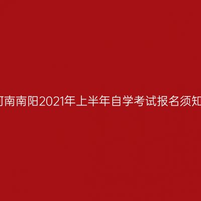 河南南阳2021年上半年自学考试报名须知