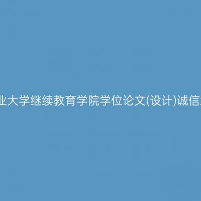 河南工业大学继续教育学院学位论文(设计)诚信承诺书