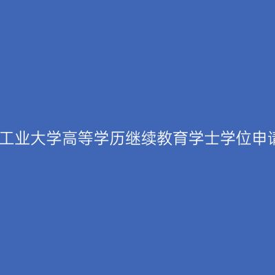河南工业大学高等学历继续教育学士学位申请表