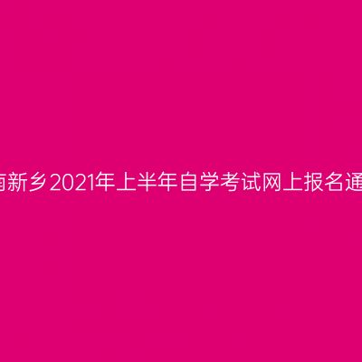 河南新乡2021年上半年自学考试网上报名通知