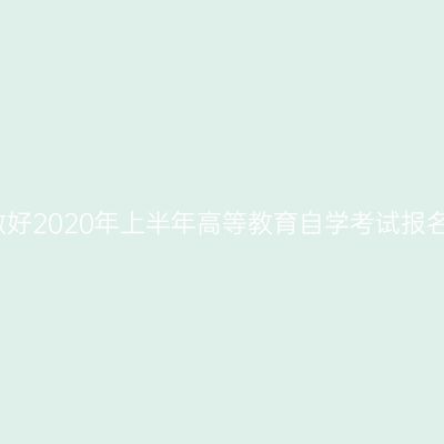 河南省关于做好2020年上半年高等教育自学考试报名工作的通知