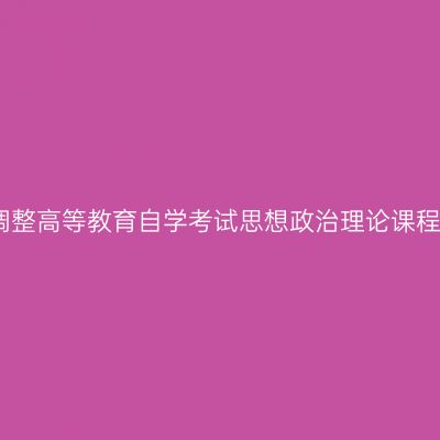 河南省关于调整高等教育自学考试思想政治理论课程设置的公告
