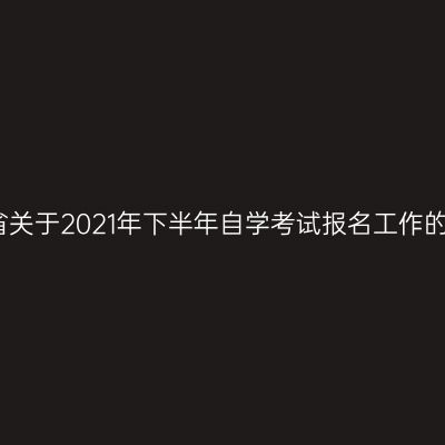 河南省关于2021年下半年自学考试报名工作的通知