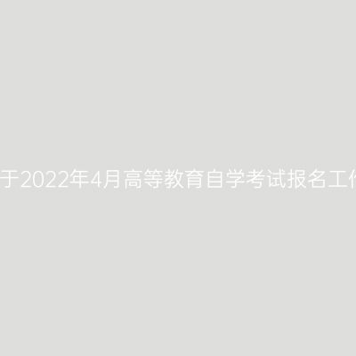 河南省关于2022年4月高等教育自学考试报名工作的通知