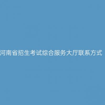 河南省招生考试综合服务大厅联系方式