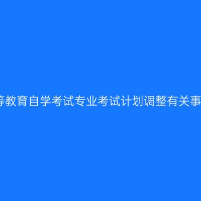 河南省高等教育自学考试专业考试计划调整有关事项的公告