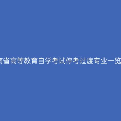 河南省高等教育自学考试停考过渡专业一览表