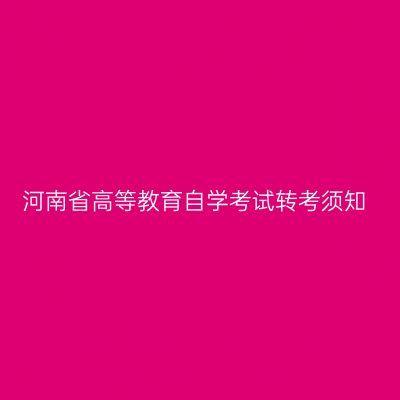 河南省高等教育自学考试转考须知