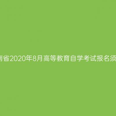 河南省2020年8月高等教育自学考试报名须知