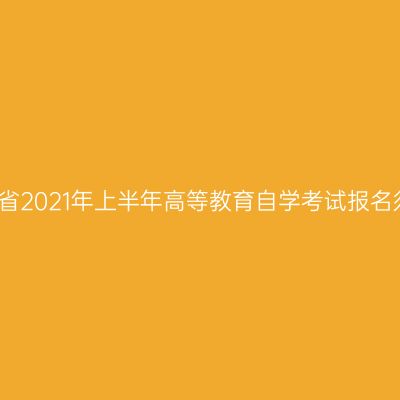 河南省2021年上半年高等教育自学考试报名须知