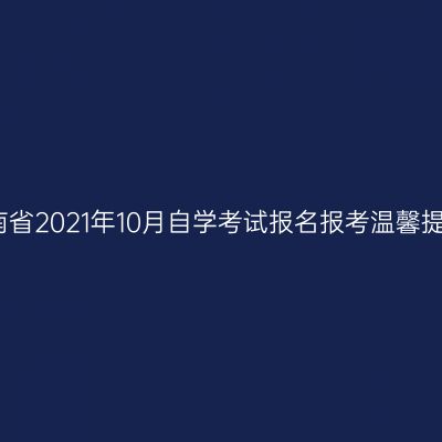 河南省2021年10月自学考试报名报考温馨提示