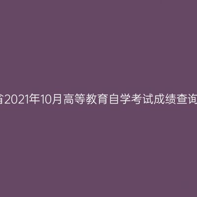 河南省2021年10月高等教育自学考试成绩查询通知