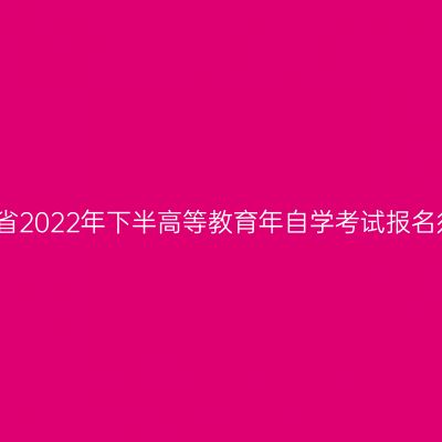 河南省2022年下半高等教育年自学考试报名须知