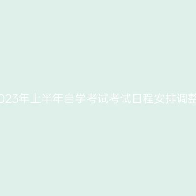 河南省2023年上半年自学考试考试日程安排调整的公告