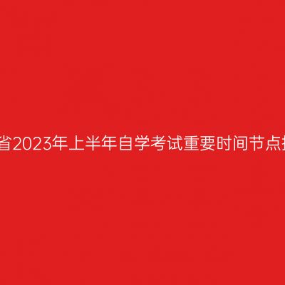 河南省2023年上半年自学考试重要时间节点提醒
