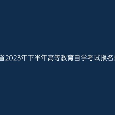 河南省2023年下半年高等教育自学考试报名须知