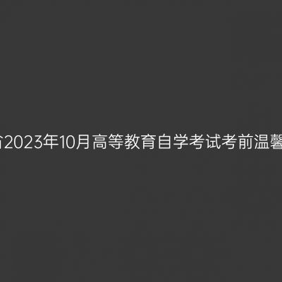河南省2023年10月高等教育自学考试考前温馨提示