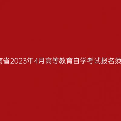 河南省2023年4月高等教育自学考试报名须知