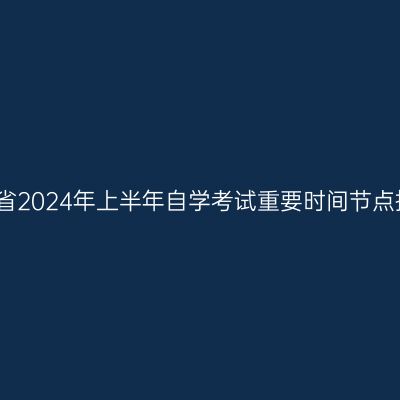 河南省2024年上半年自学考试重要时间节点提醒
