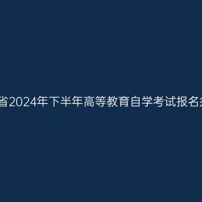河南省2024年下半年高等教育自学考试报名须知