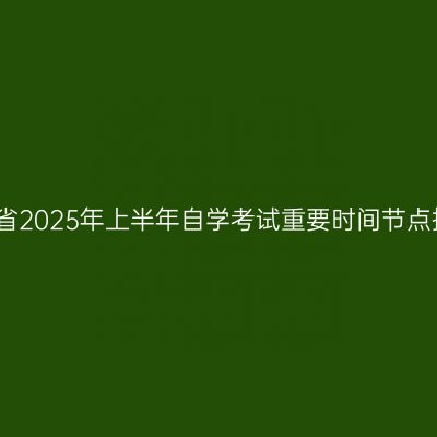 河南省2025年上半年自学考试重要时间节点提醒