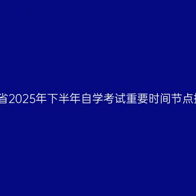 河南省2025年下半年自学考试重要时间节点提醒