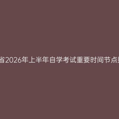 河南省2026年上半年自学考试重要时间节点提醒