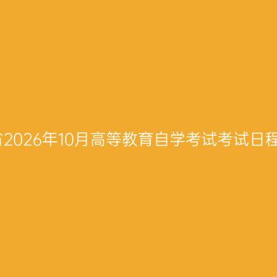 河南省2026年10月高等教育自学考试考试日程安排